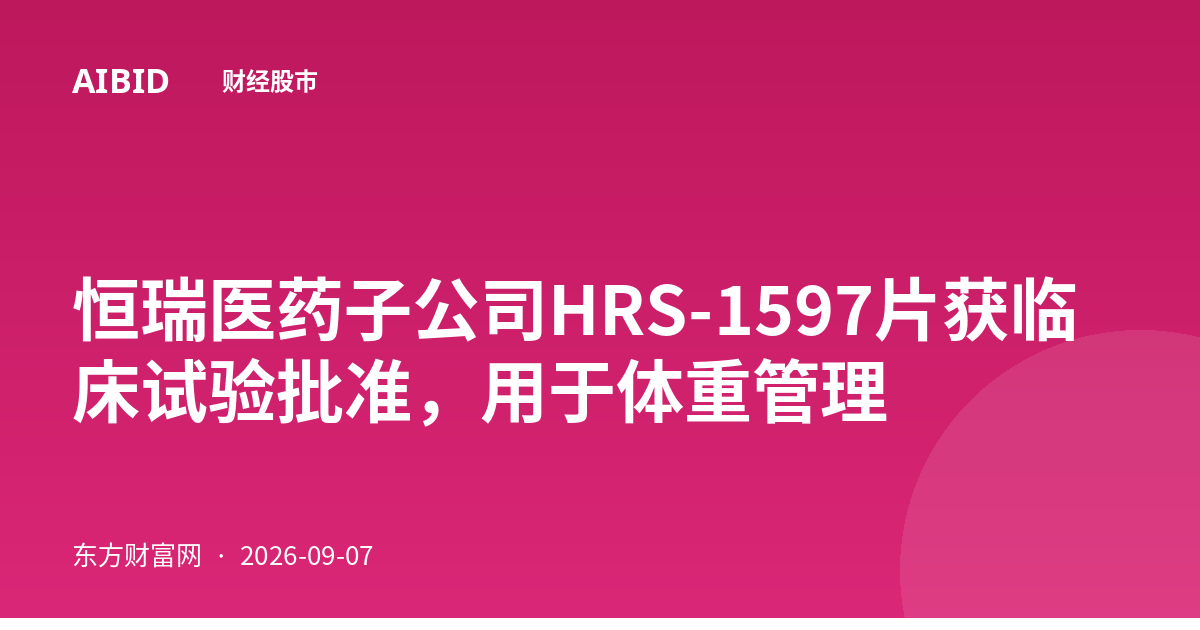恒瑞医药子公司HRS-1597片获临床试验批准，用于体重管理
