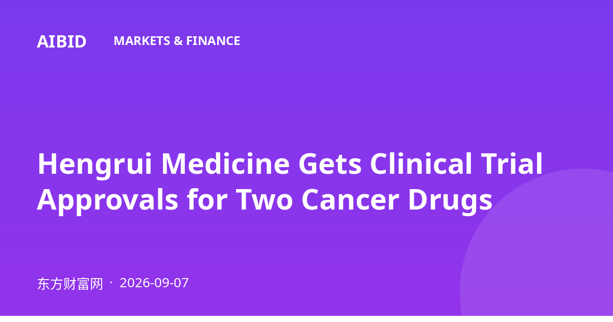 Hengrui Medicine Gets Clinical Trial Approvals for Two Cancer Drugs