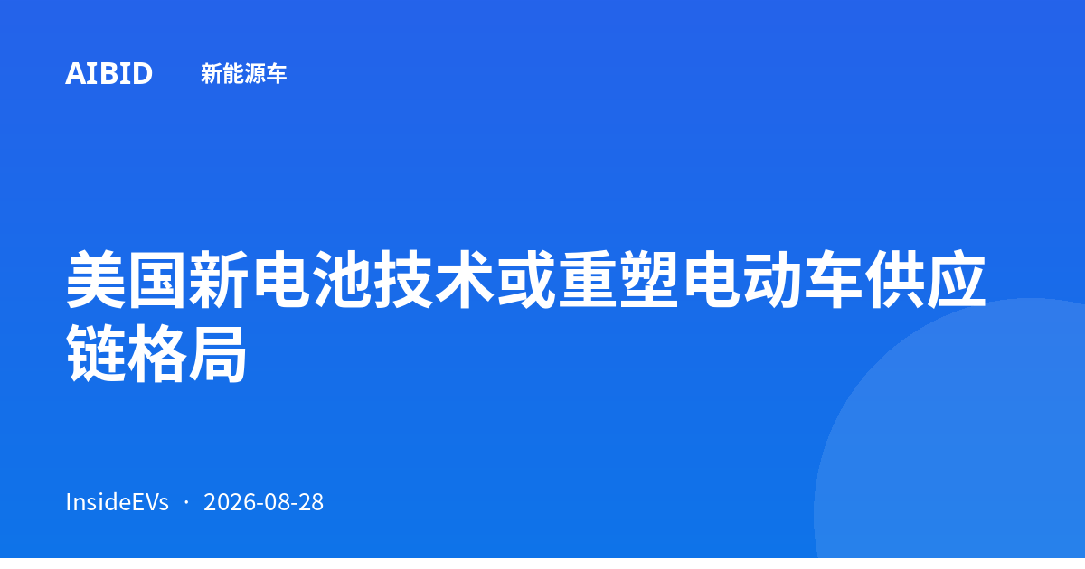 美国新电池技术或重塑电动车供应链格局