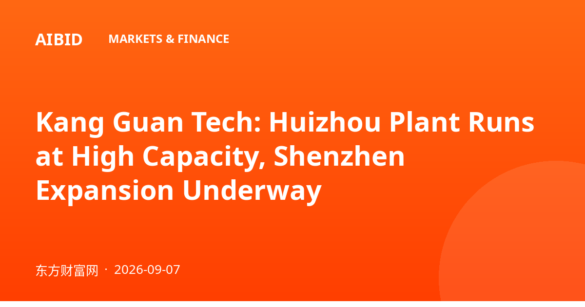 Kang Guan Tech: Huizhou Plant Runs at High Capacity, Shenzhen Expansion Underway