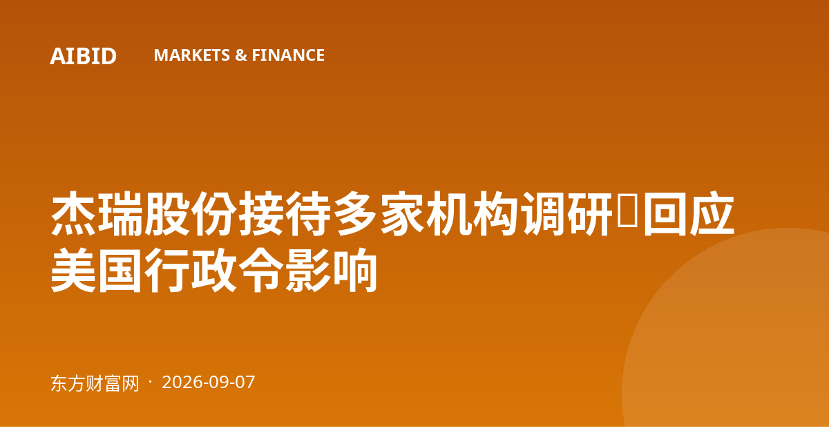 杰瑞股份接待多家机构调研,回应美国行政令影响