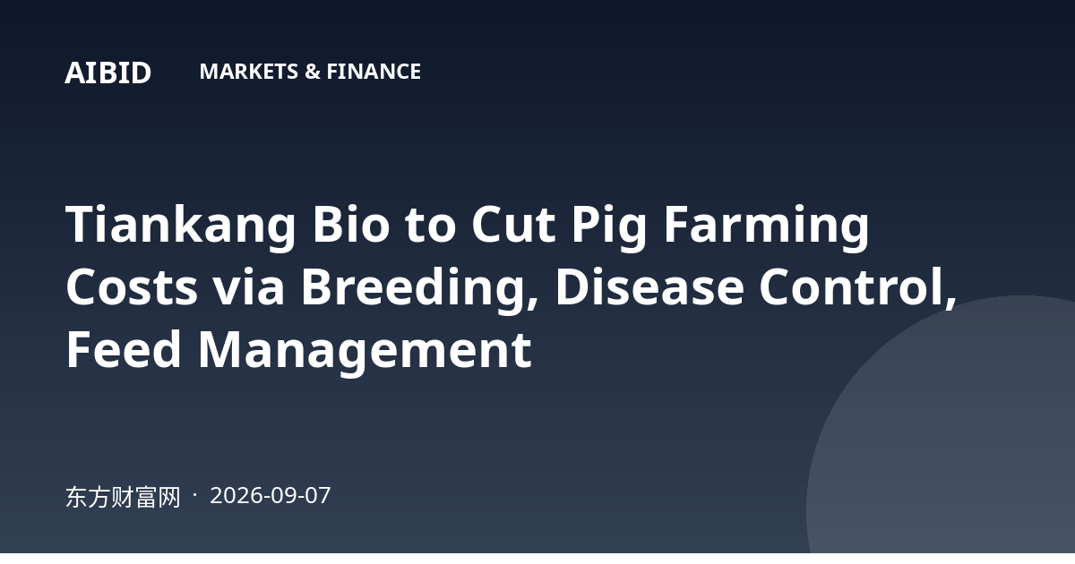 Tiankang Bio to Cut Pig Farming Costs via Breeding, Disease Control, Feed Management