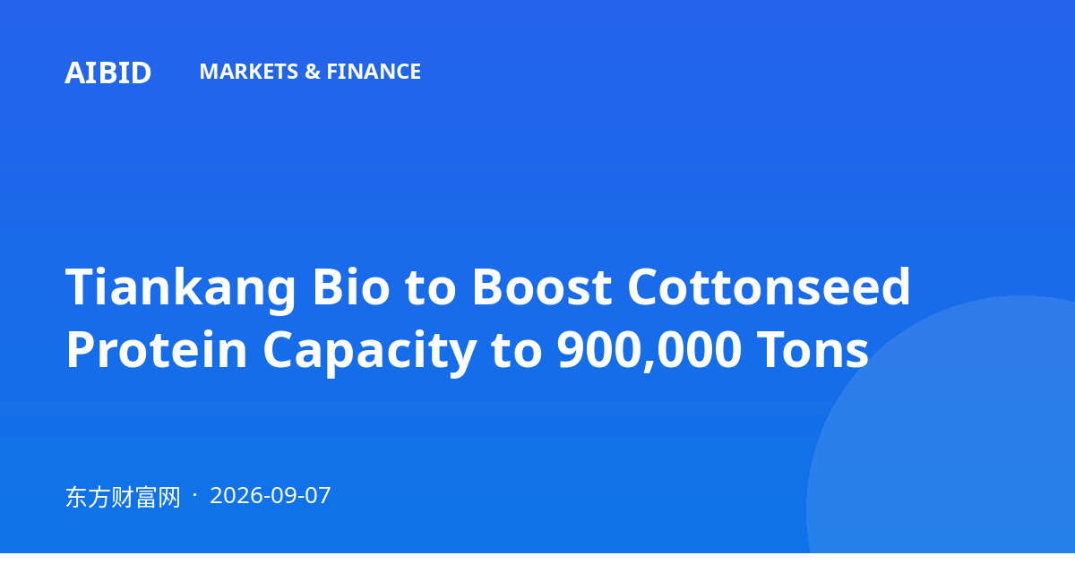 Tiankang Bio to Boost Cottonseed Protein Capacity to 900,000 Tons