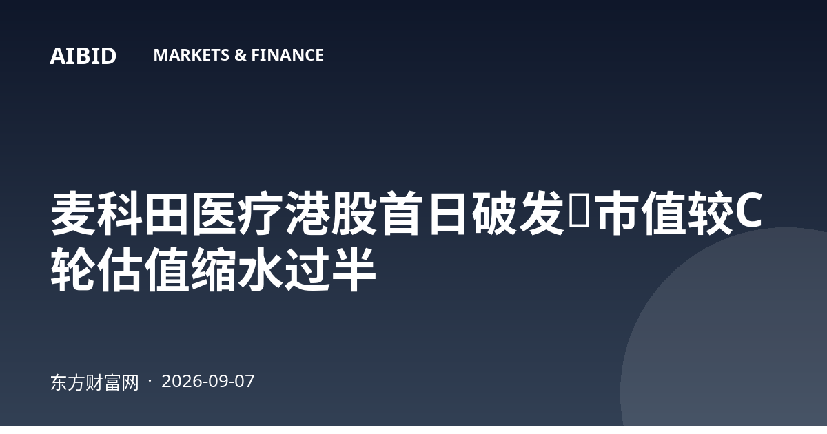 麦科田医疗港股首日破发，市值较C轮估值缩水过半