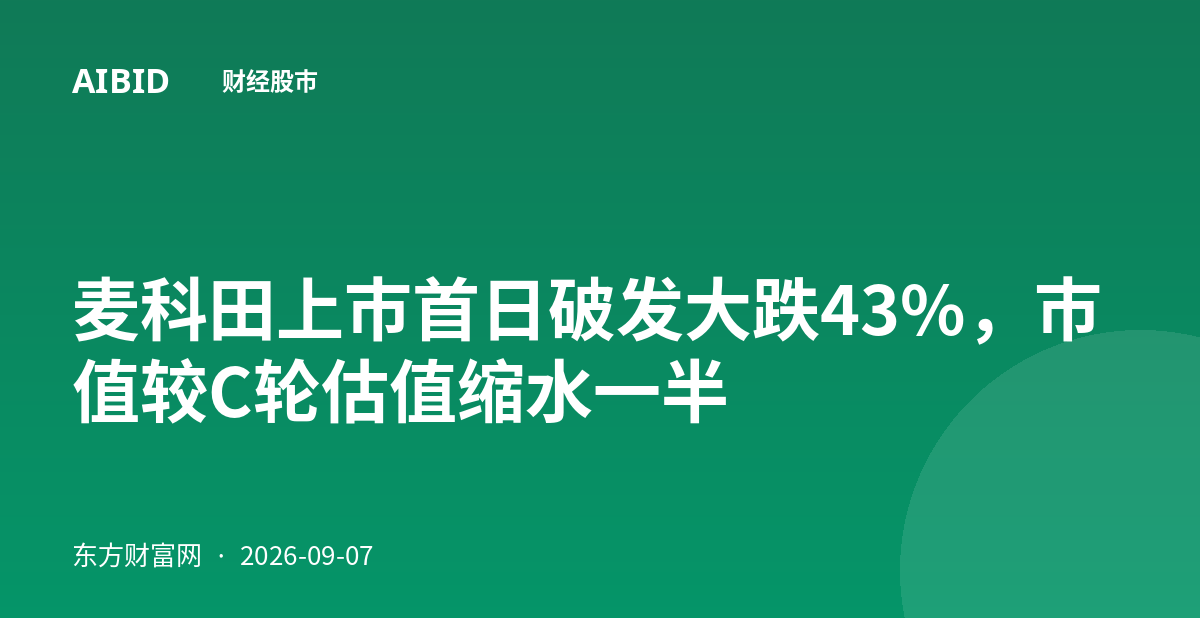 麦科田上市首日破发大跌43%，市值较C轮估值缩水一半