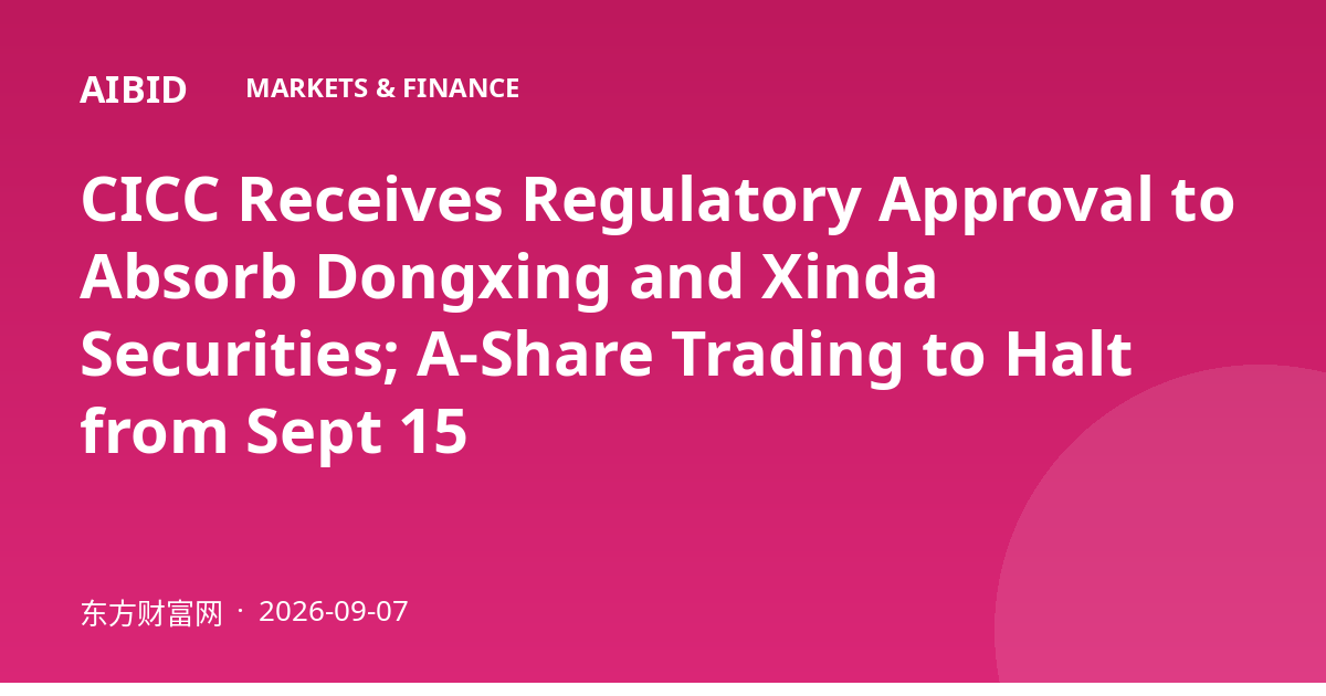 CICC Receives Regulatory Approval to Absorb Dongxing and Xinda Securities; A-Share Trading to Halt from Sept 15