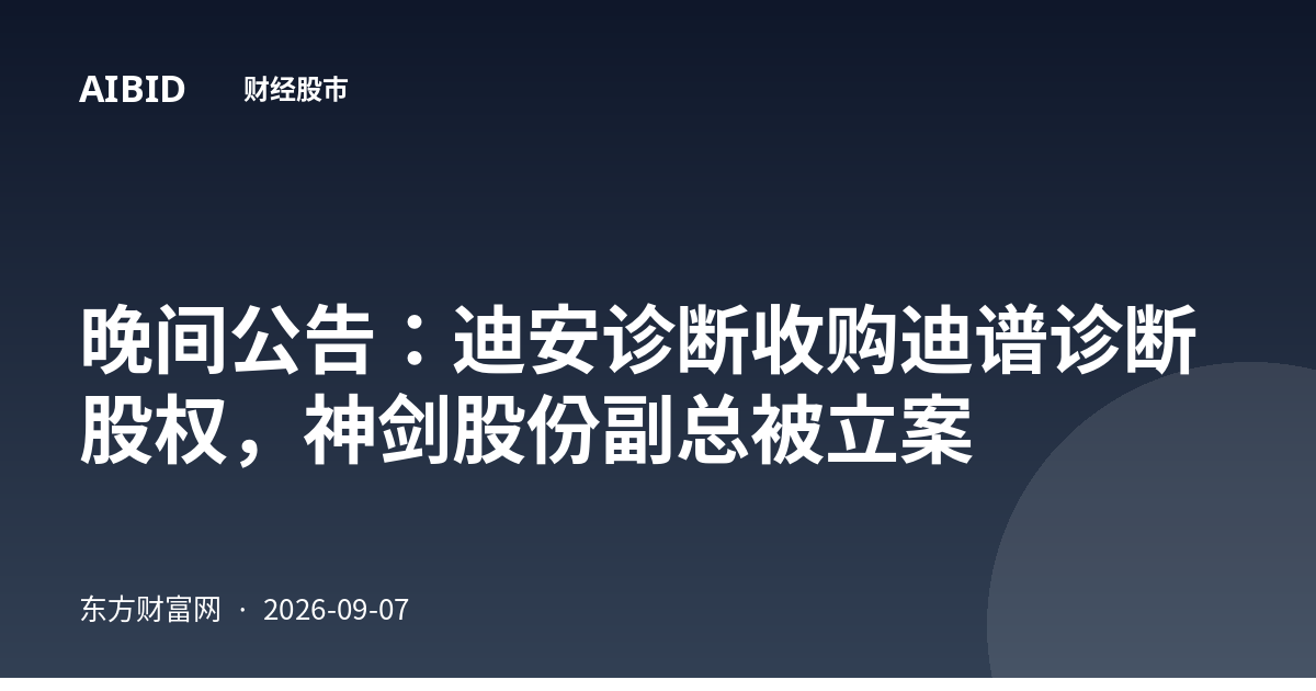 晚间公告：迪安诊断收购迪谱诊断股权，神剑股份副总被立案