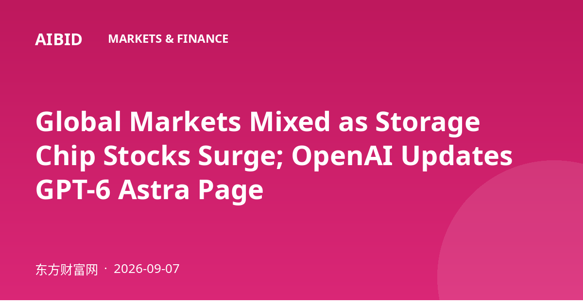 Global Markets Mixed as Storage Chip Stocks Surge; OpenAI Updates GPT-6 Astra Page