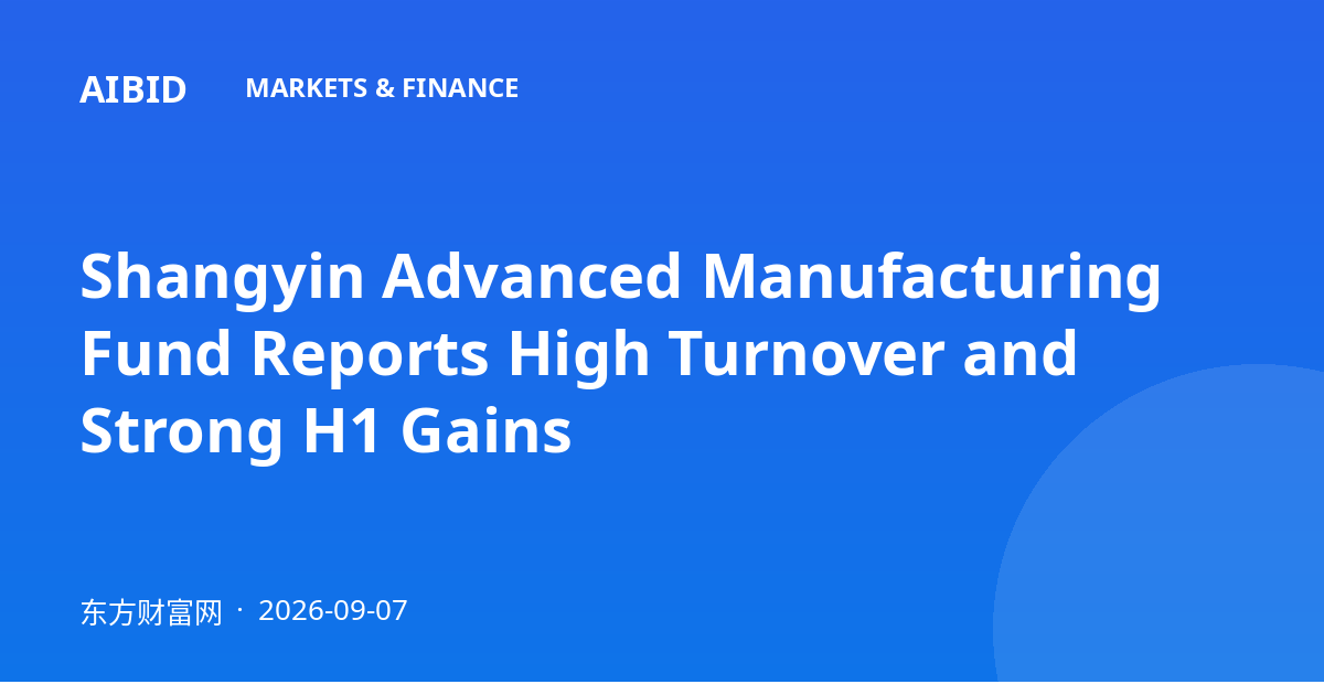 Shangyin Advanced Manufacturing Fund Reports High Turnover and Strong H1 Gains