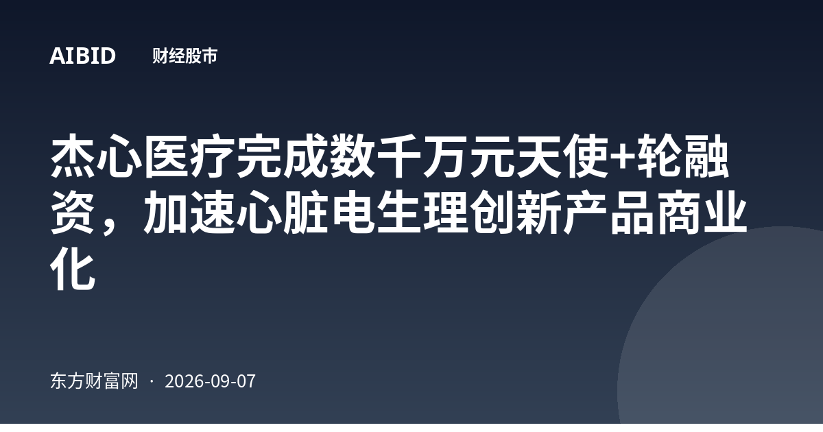 杰心医疗完成数千万元天使+轮融资，加速心脏电生理创新产品商业化