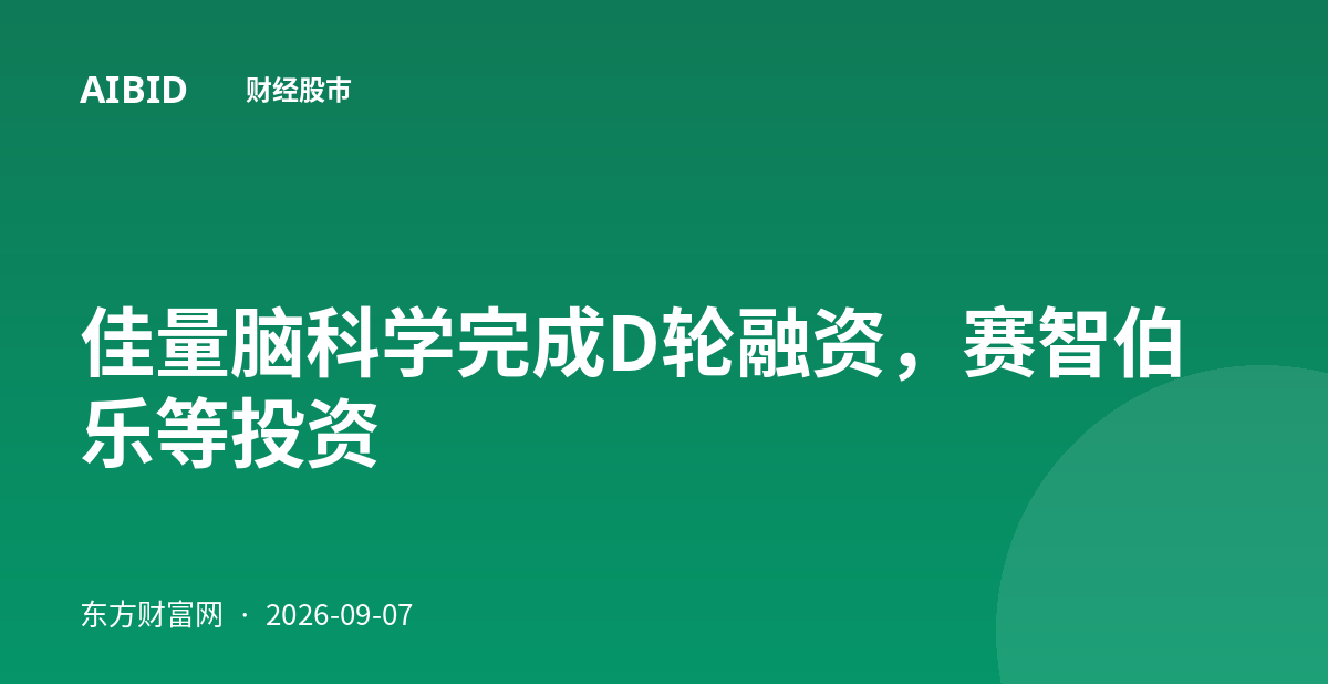 佳量脑科学完成D轮融资，赛智伯乐等投资