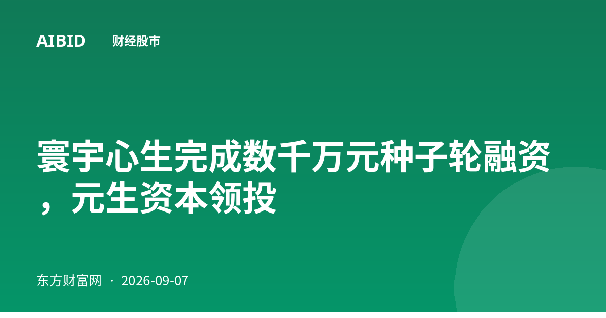 寰宇心生完成数千万元种子轮融资，元生资本领投