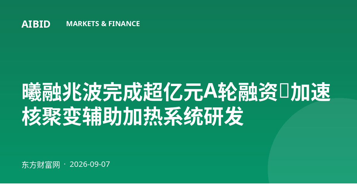曦融兆波完成超亿元A轮融资，加速核聚变辅助加热系统研发