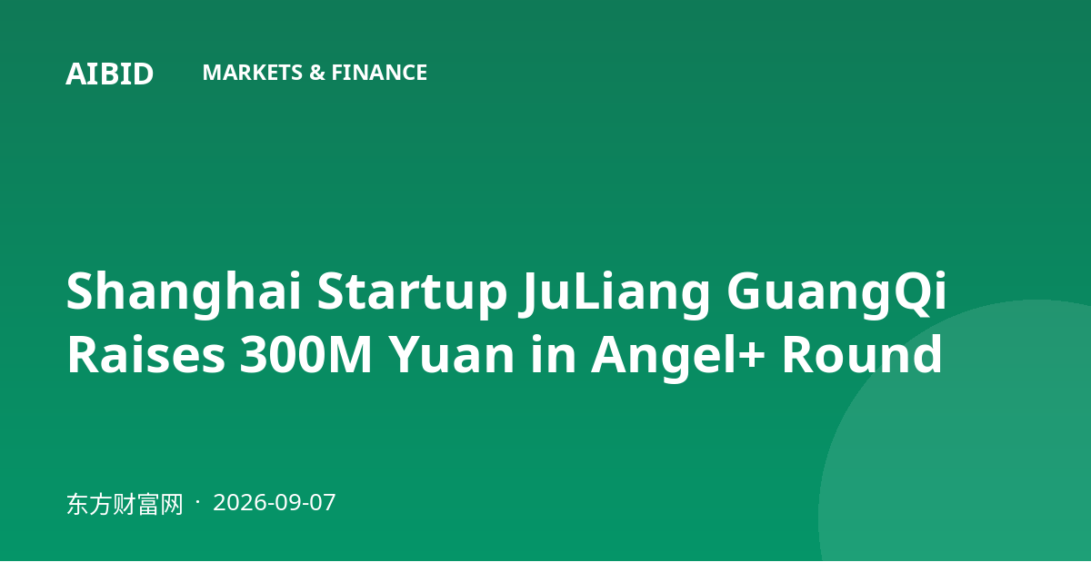 Shanghai Startup JuLiang GuangQi Raises 300M Yuan in Angel+ Round