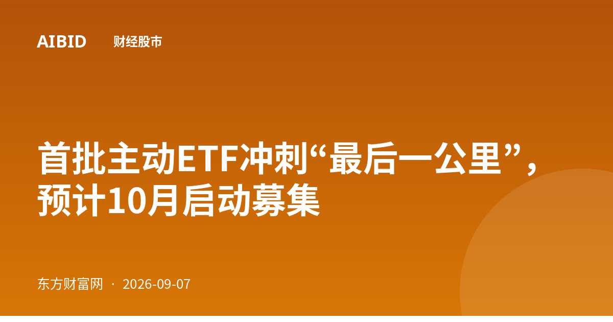 首批主动ETF冲刺“最后一公里”，预计10月启动募集