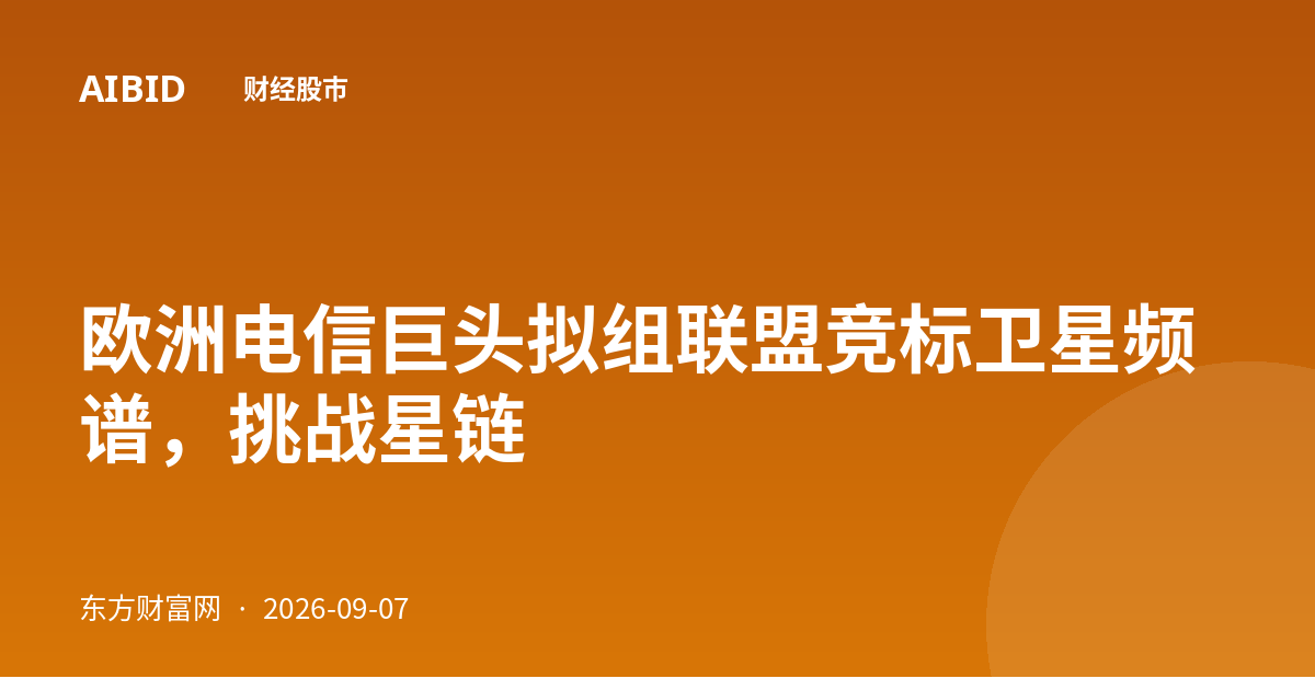 欧洲电信巨头拟组联盟竞标卫星频谱，挑战星链