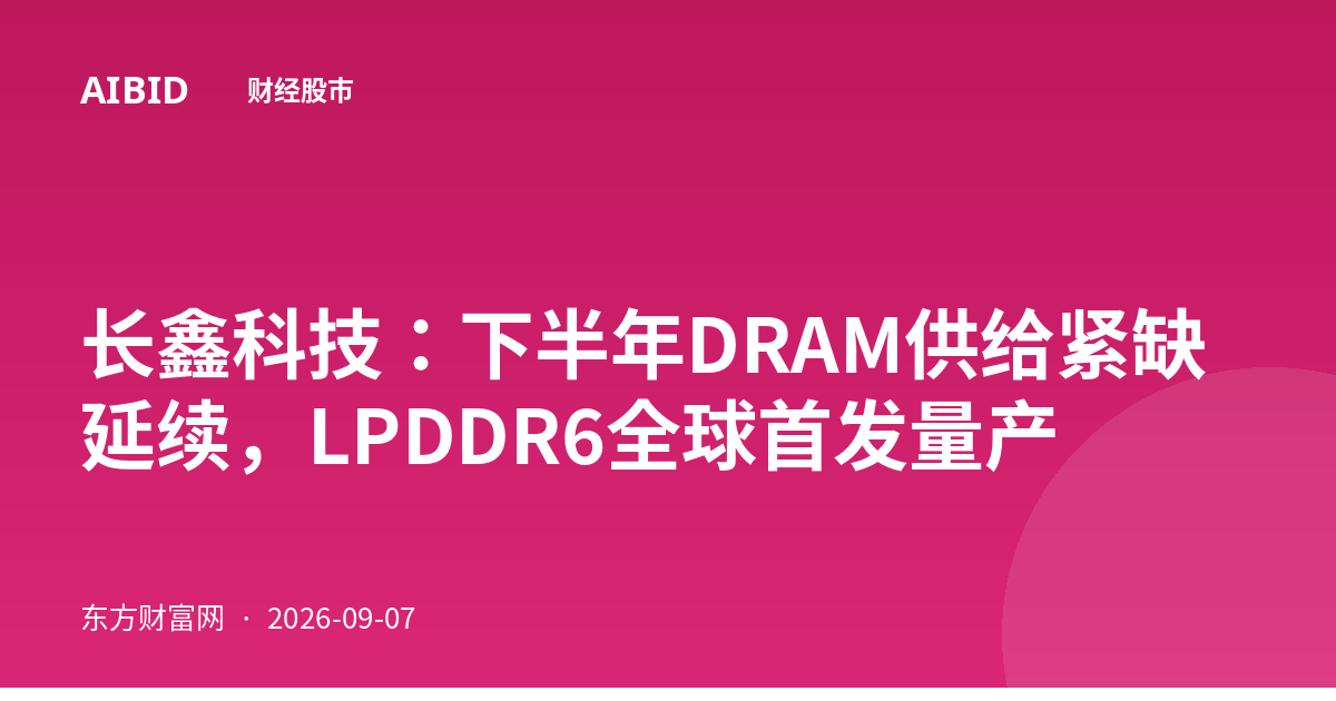 长鑫科技：下半年DRAM供给紧缺延续，LPDDR6全球首发量产