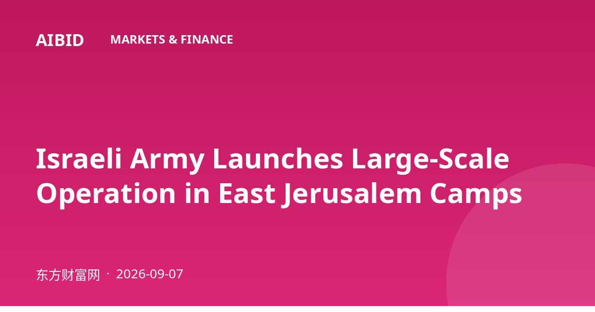 Israeli Army Launches Large-Scale Operation in East Jerusalem Camps