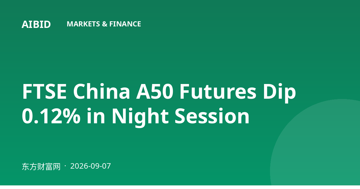 FTSE China A50 Futures Dip 0.12% in Night Session