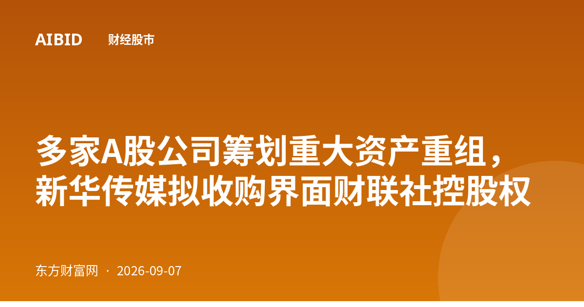 多家A股公司筹划重大资产重组，新华传媒拟收购界面财联社控股权