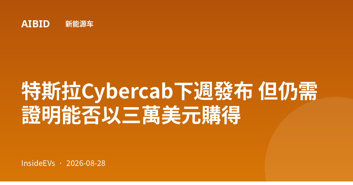 特斯拉Cybercab下週發布 但仍需證明能否以三萬美元購得