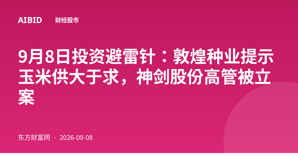 9月8日投资避雷针：敦煌种业提示玉米供大于求，神剑股份高管被立案