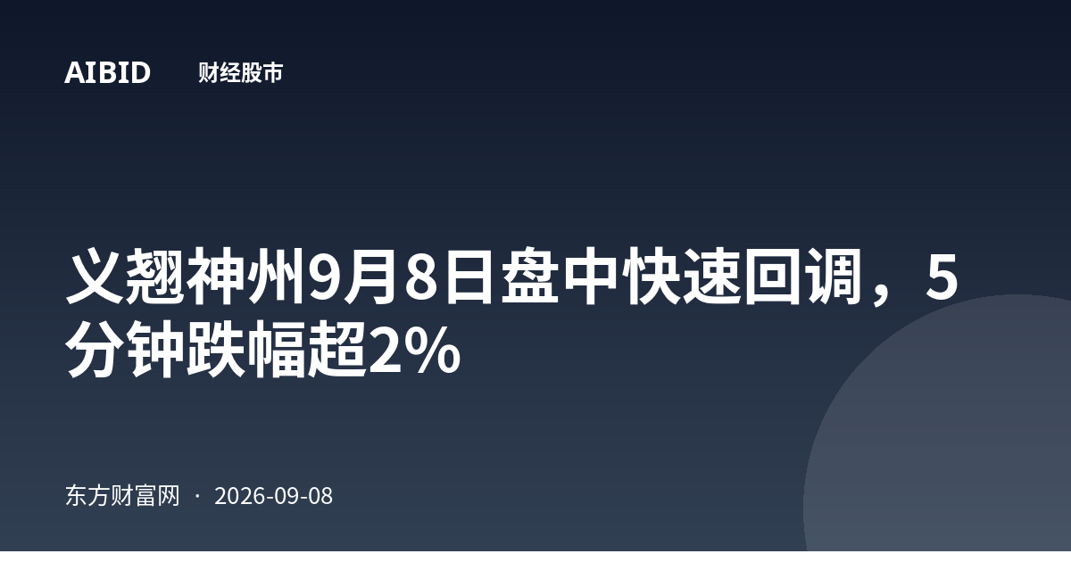义翘神州9月8日盘中快速回调，5分钟跌幅超2%