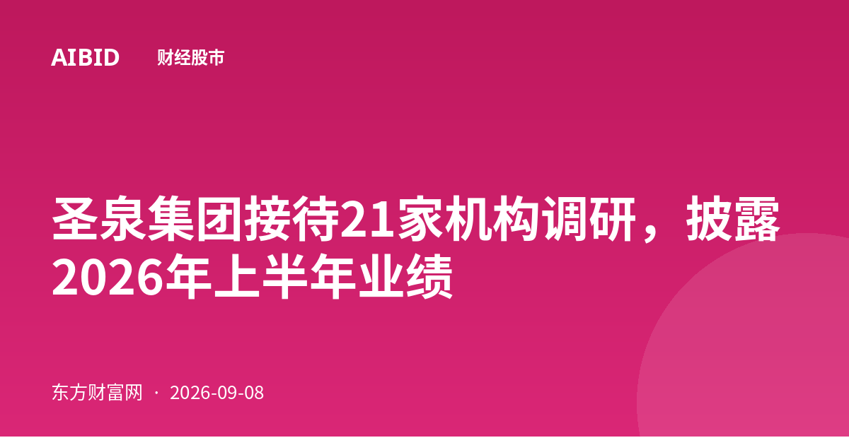 圣泉集团接待21家机构调研，披露2026年上半年业绩