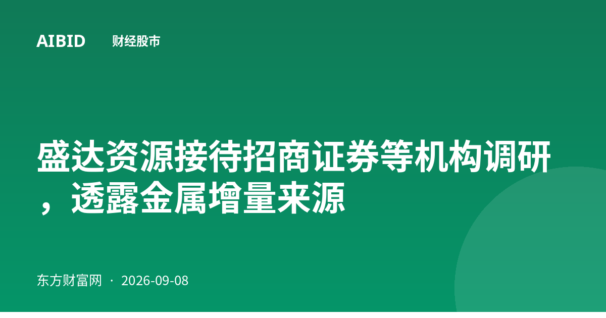 盛达资源接待招商证券等机构调研，透露金属增量来源