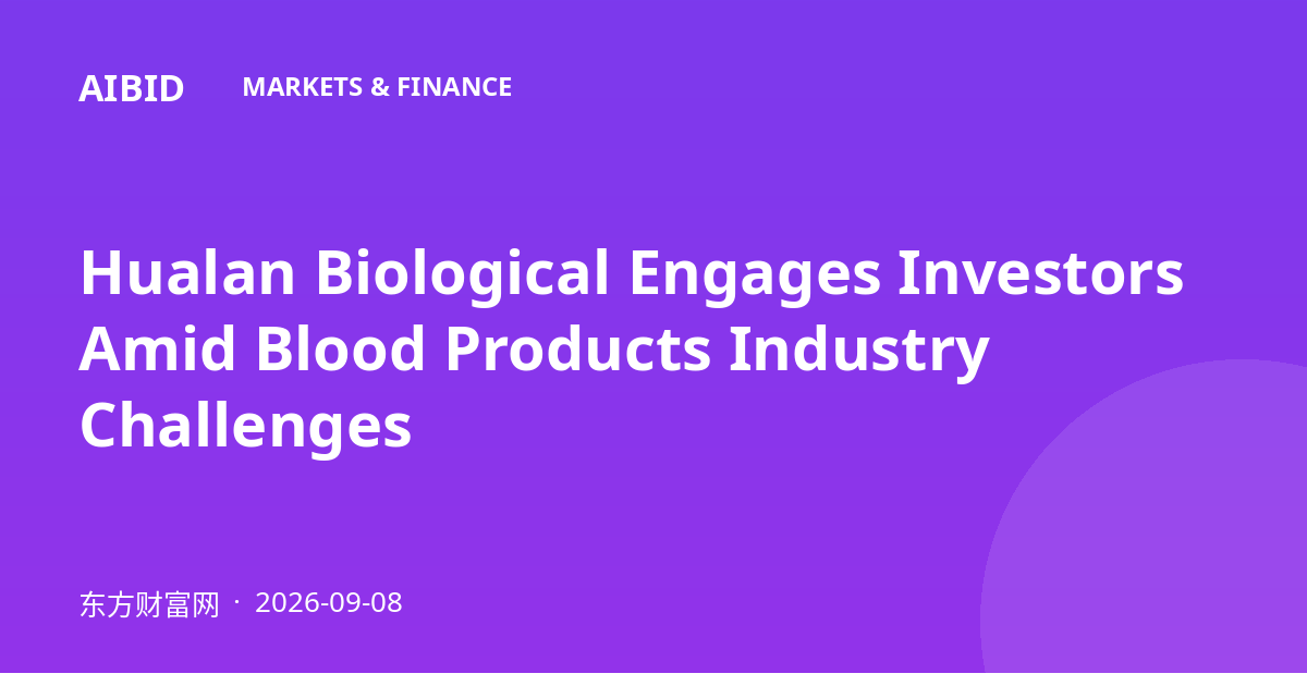 Hualan Biological Engages Investors Amid Blood Products Industry Challenges
