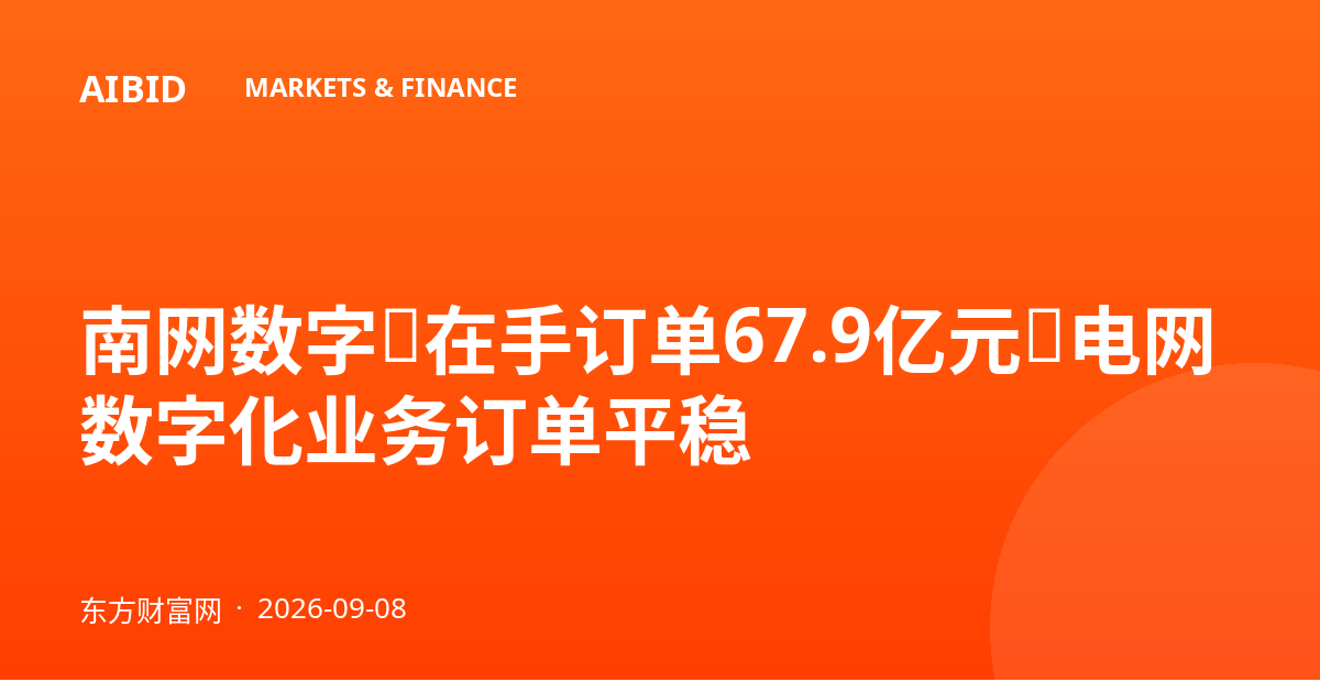 南网数字：在手订单67.9亿元，电网数字化业务订单平稳
