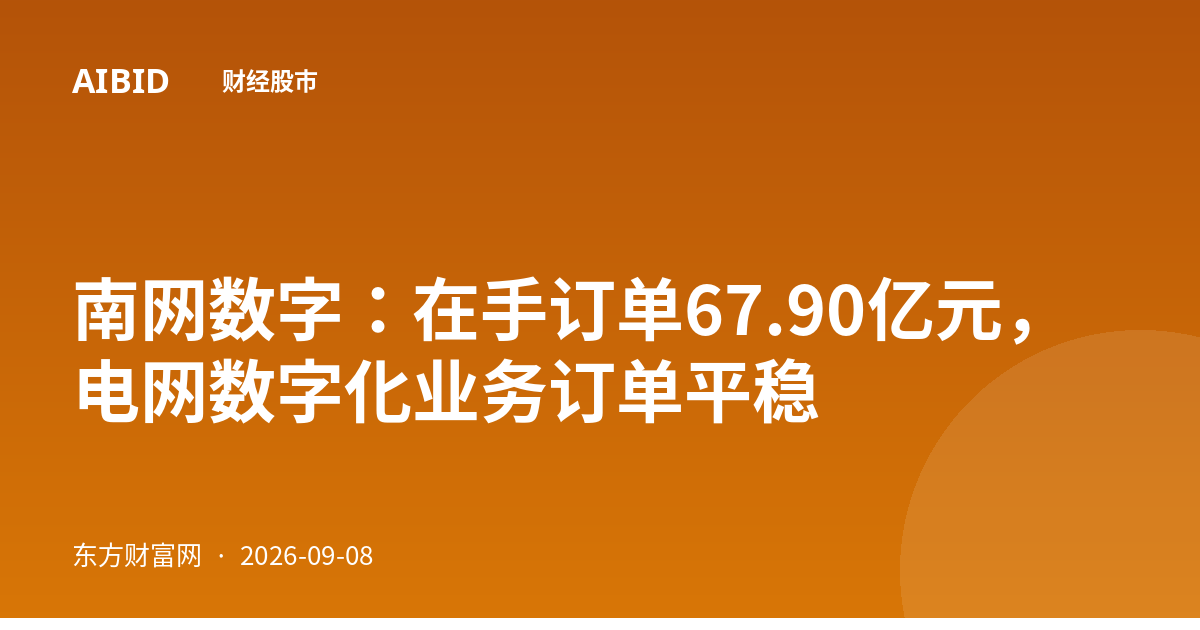 南网数字：在手订单67.90亿元，电网数字化业务订单平稳