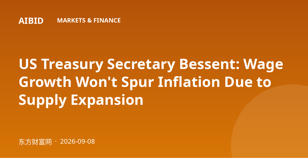 US Treasury Secretary Bessent: Wage Growth Won't Spur Inflation Due to Supply Expansion