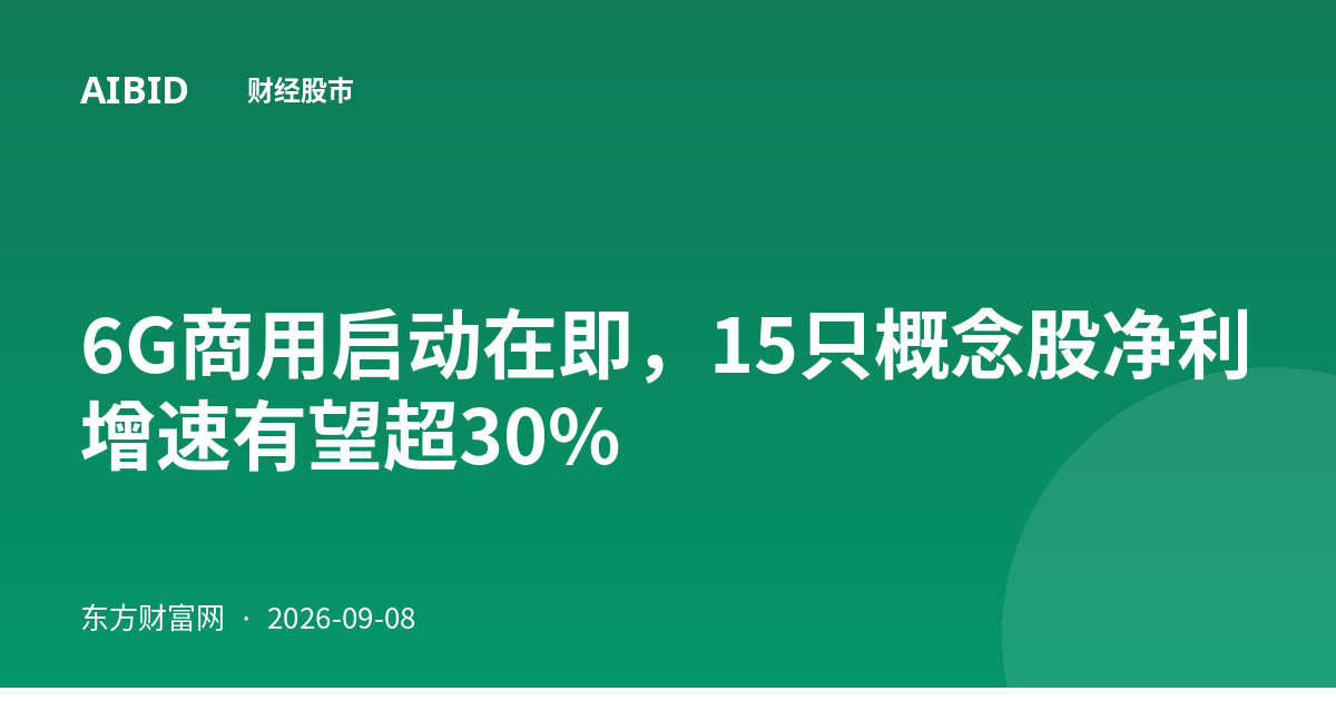 6G商用启动在即，15只概念股净利增速有望超30%