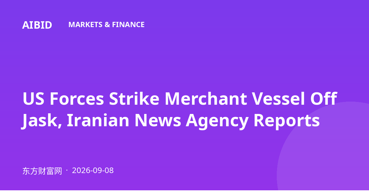 US Forces Strike Merchant Vessel Off Jask, Iranian News Agency Reports