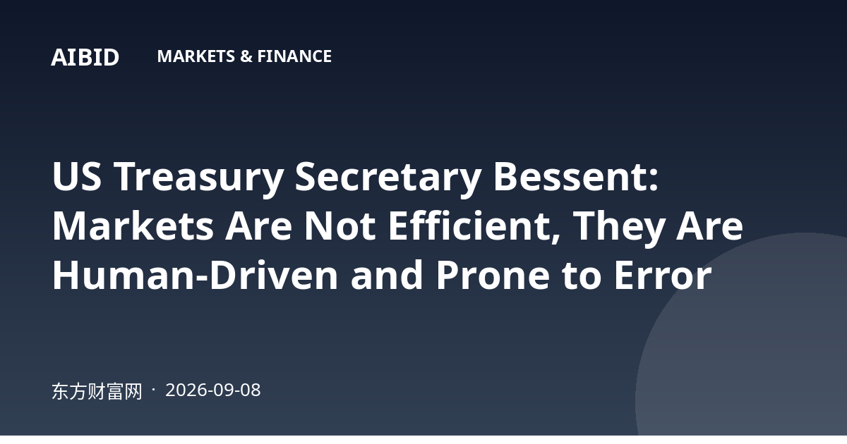 US Treasury Secretary Bessent: Markets Are Not Efficient, They Are Human-Driven and Prone to Error