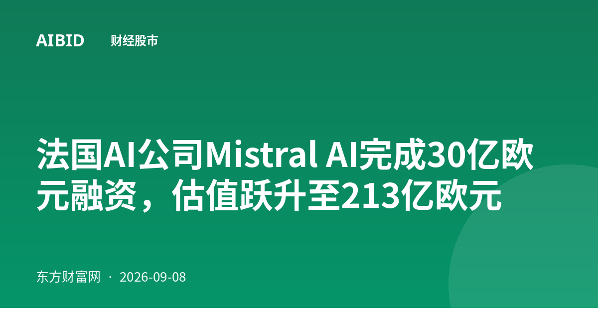 法国AI公司Mistral AI完成30亿欧元融资,估值跃升至213亿欧元