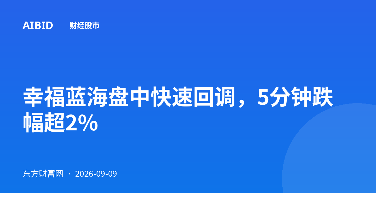 幸福蓝海盘中快速回调，5分钟跌幅超2%