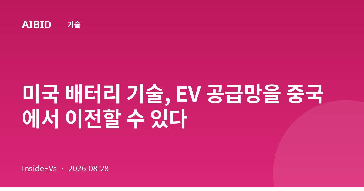 미국 배터리 기술, EV 공급망을 중국에서 이전할 수 있다