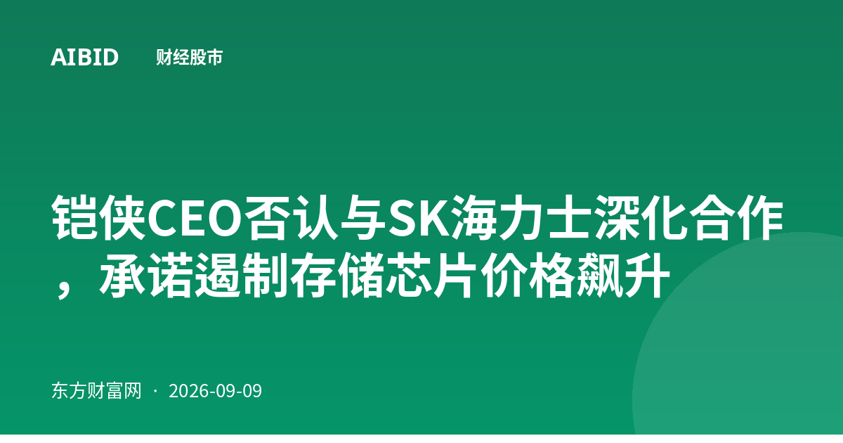 铠侠CEO否认与SK海力士深化合作，承诺遏制存储芯片价格飙升
