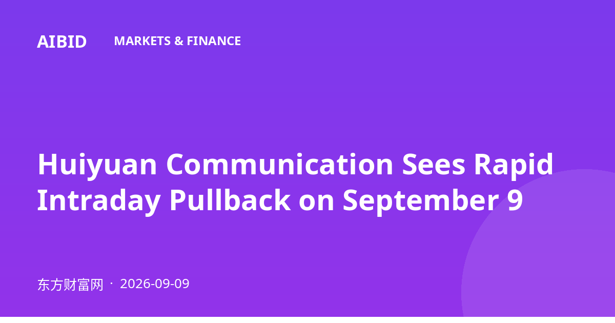Huiyuan Communication Sees Rapid Intraday Pullback on September 9