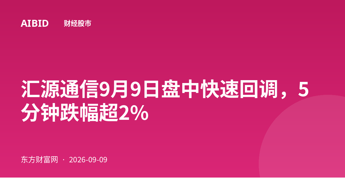 汇源通信9月9日盘中快速回调，5分钟跌幅超2%