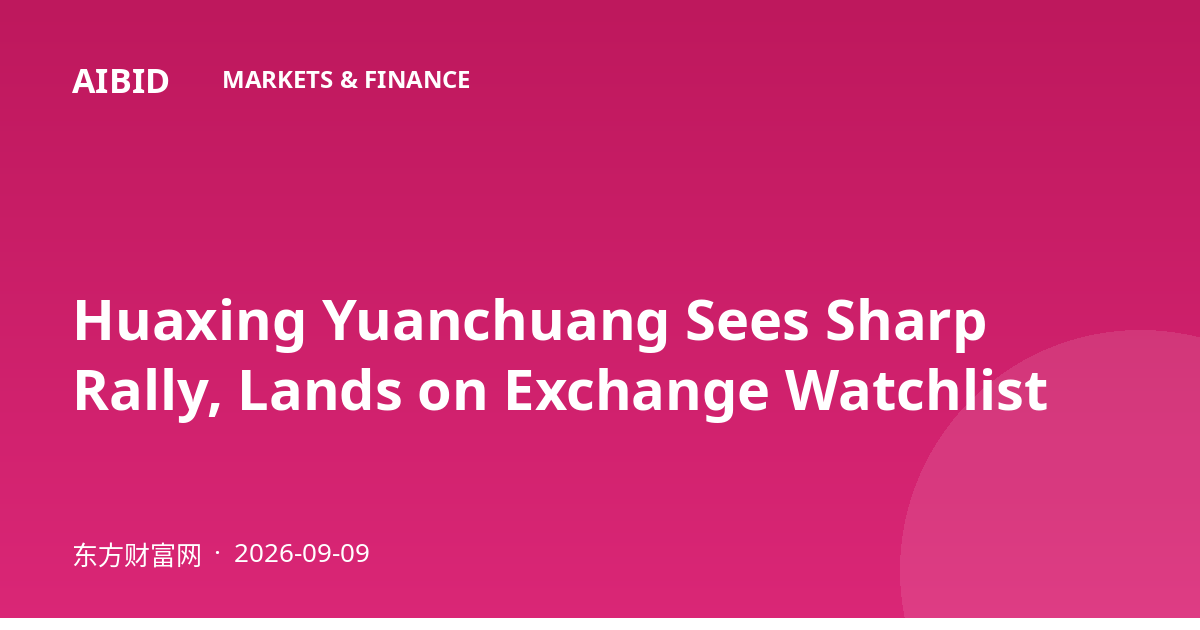 Huaxing Yuanchuang Sees Sharp Rally, Lands on Exchange Watchlist