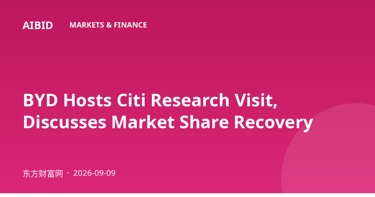BYD Hosts Citi Research Visit, Discusses Market Share Recovery