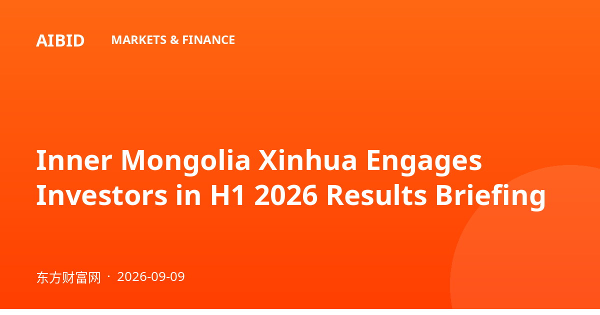 Inner Mongolia Xinhua Engages Investors in H1 2026 Results Briefing