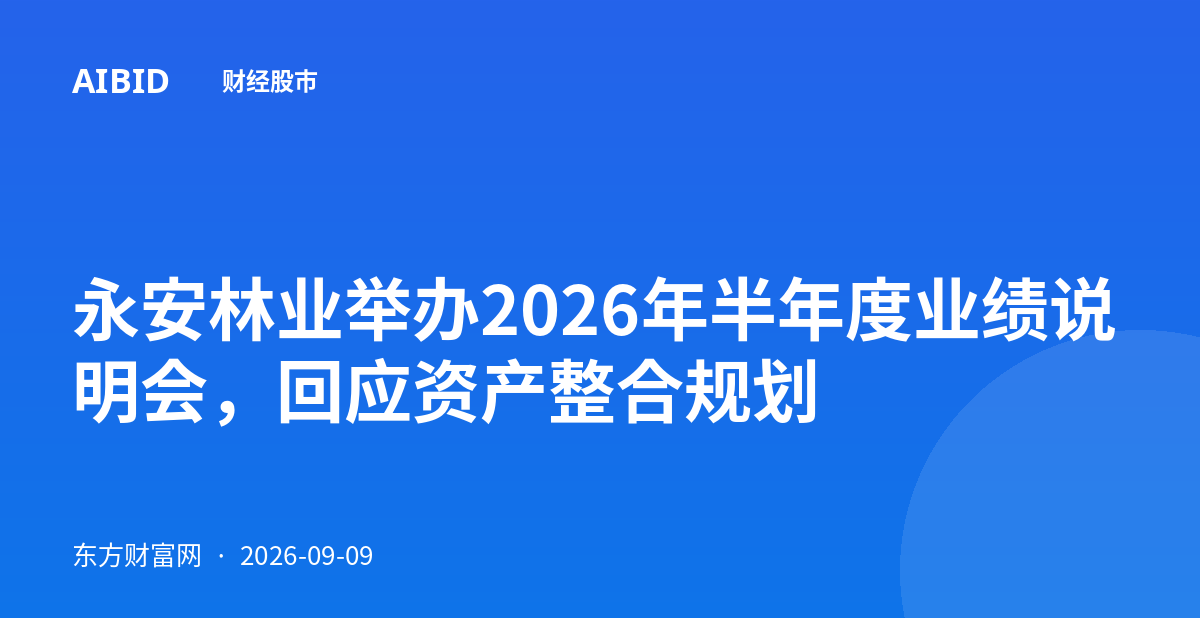 永安林业举办2026年半年度业绩说明会，回应资产整合规划