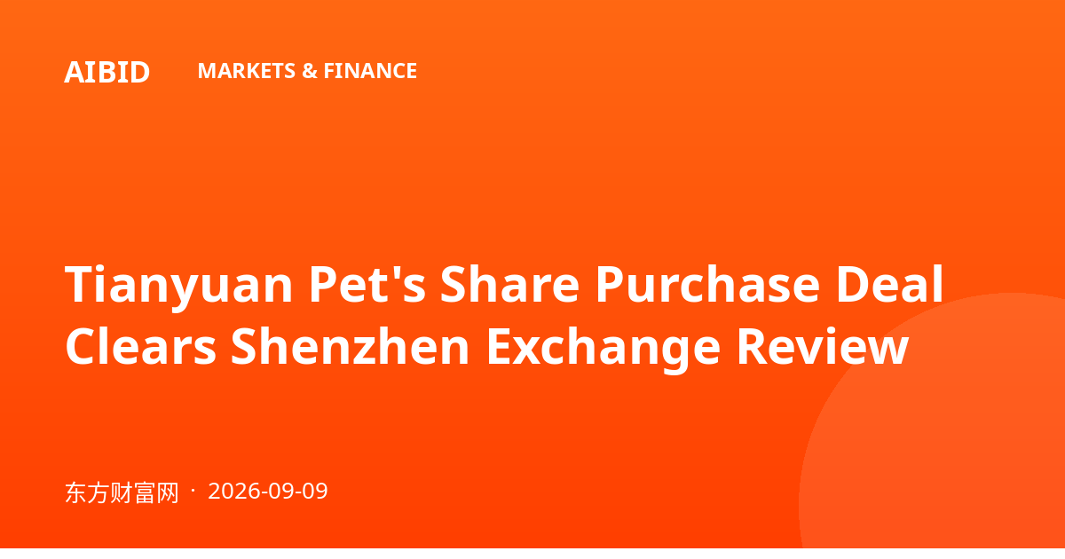 Tianyuan Pet's Share Purchase Deal Clears Shenzhen Exchange Review