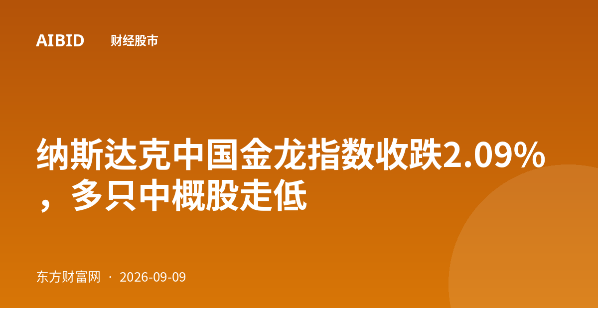 纳斯达克中国金龙指数收跌2.09%，多只中概股走低
