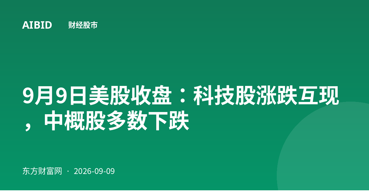 9月9日美股收盘：科技股涨跌互现，中概股多数下跌