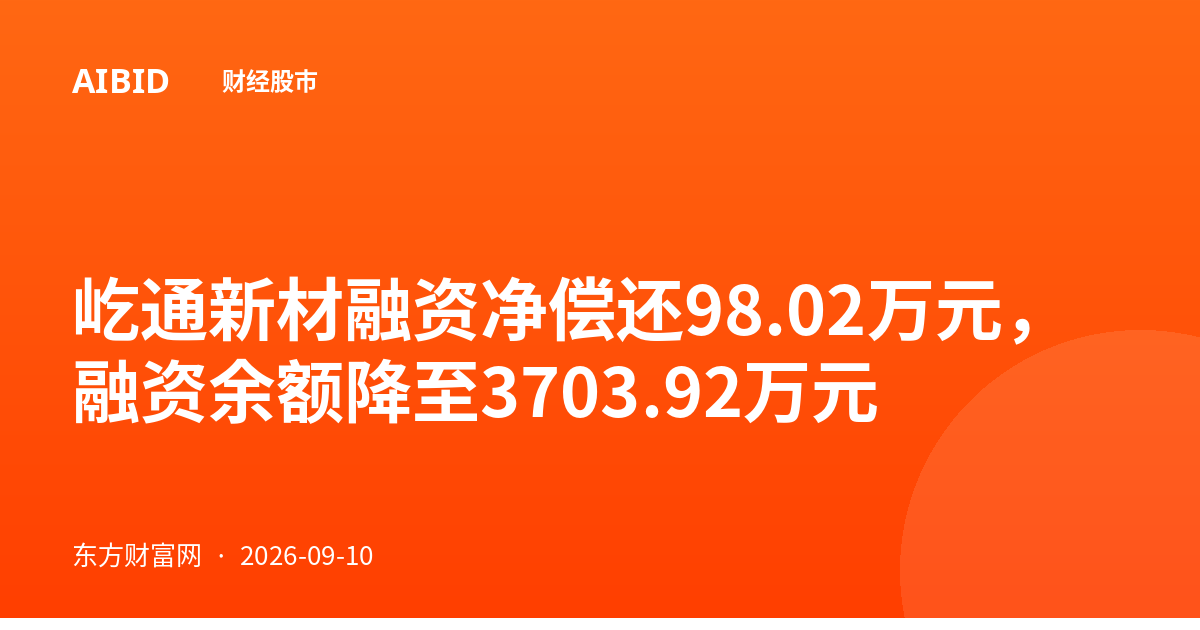 屹通新材融资净偿还98.02万元，融资余额降至3703.92万元